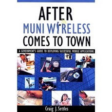 After Muni Wireless Comes to Town: A Government's Guide to Deploying Successful Mobile Applications Paperback, Hudson House Publishing