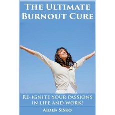 The Ultimate Burnout Cure: Re-Ignite Your Passions in Life and Work! Paperback, Createspace Independent Publishing Platform