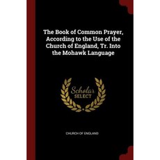 The Book of Common Prayer According to the Use of the Church of England Tr. Into the Mohawk Language Paperback, Andesite Press