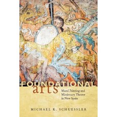 Foundational Arts: Mural Painting and Missionary Theater in New Spain Hardcover, University of Arizona Press