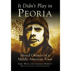 It Didn't Play in Peoria: Missed Chances of a Middle American Town Paperback, Arcadia Publishing (SC)