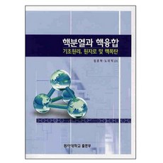 핵분열과 핵융합 : 기초원리 원자로 및 핵폭탄, 동아대학교출판부