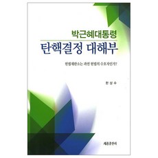 박근혜대통령 탄핵결정 대해부:헌법재판소는 과연 헌법의 수호자인가?, 세종출판사, 한상수