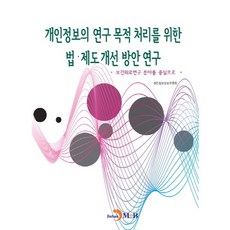 개인정보의 연구 목적 처리를 위한 법·제도 개선 방안 연구:보건의료연구 분야를 중심으로, 진한엠앤비, 개인정보보호위원회 저