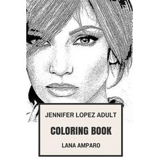 Jennifer Lopez Adult Coloring Book: Golden Globe Winner and Billiboard Artist Beautiful Hispanic and ... Createspace Independent Publishing Platform