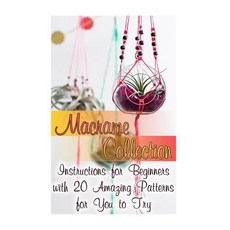 Macrame Collection: Instructions for Beginners with 20 Amazing Patterns for You to Try, Createspace Independent Publishing Platform