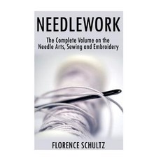 Needlework: The Complete Volume on the Needle Arts Sewing and Embroidery Paperback, Createspace Independent Publishing Platform