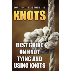 Knots: Best Guide on Knot Tying and Using Knots Paperback, Createspace Independent Publishing Platform