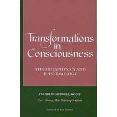 Transformations in Consciousness: The Metaphysics and Epistemology. Franklin Merrell-Wolff, State University of New York Press