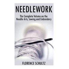 Needlework: The Complete Volume on the Needle Arts Sewing and Embroidery Paperback., Createspace Independent Publishing Platform