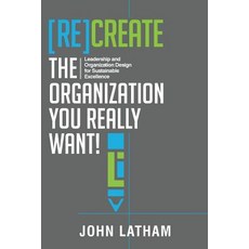 [Re]create the Organization You Really Want!: Leadership and Organization Design for Sustainable Excellence. Paperback, Organization Design Studio Ltd