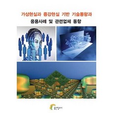 가상현실과 증강현실 기반 기술동향과 응용사례 및 관련업체 동향, 좋은정보사, 좋은정보사 편집부