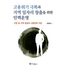 고용위기 극복과 지역 일자리 창출을 위한 인력운영:산업 및 지역중심의 고용전략 수립, 초아출판사, 윤동열