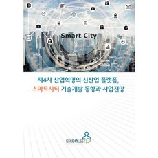 제4차 산업혁명의 신산업 플랫폼 스마트시티 기술개발 동향과 사업전망, 이슈퀘스트, 이슈퀘스트 편집부