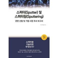 스퍼터(Sputter) 및 스퍼터링(Sputtering):관련 산업 및 기업 시장 조사 보고서, 비피기술거래, 목하균 저