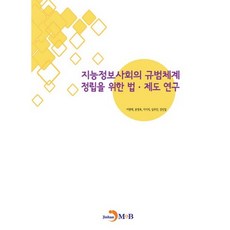 지능정보사회의 규범체계 정립을 위한 법 제도 연구:, 진한엠앤비, 이원태,문정욱,이시직,심우민,강신일 공저