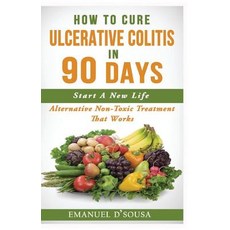 How to Cure Ulcerative Colitis in 90 Days: Alternative Non-Toxic Treatment That Works Paperback, Createspace Independent Publishing Platform