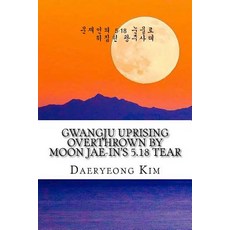 Gwangju Uprising Overthrown by Moon Jae-In's 5.18 Tear Paperback, Createspace Independent Publishing Platform
