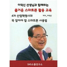 이덕신 선생님과 함께하는 즐거운 스마트폰 활용 교육:4차 산업혁명시대 꼭 알아야 할 스마트폰사용법 | 스마트폰활용 교육지침서, 에스엔에스소통연구소
