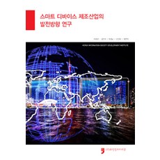 HumanCultureArirang 智慧型裝置製造產業的發展方向研究, 資訊通信政策研究院 編著