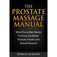 The Prostate Massage Manual: What Every Man Needs to Know for Better Prostate Health and Sexual Pleasu..., Createspace Independent Publishing Platform