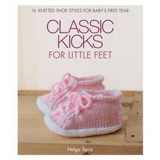 Classic Kicks for Little Feet: 16 Knitted Shoe Styles for Baby's First Year Hardcover, Sixth & Spring Books