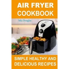 Air Fryer Cookbook: Simple Healthy and Delicious Recipes Paperback Createspace Independent Publishing Platform
