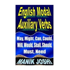 English Modal Auxiliary Verbs: May Might Can Could Will Would Shall Should Must Need Paperback Createspace Independent Publishing Platform