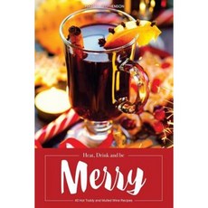 Heat Drink and Be Merry: 40 Hot Toddy and Mulled Wine Recipes - Warm Drinks for Cold Nights Paperback Createspace Independent Publishing Platform