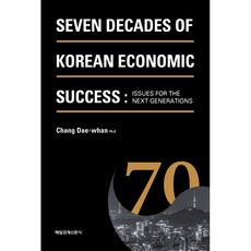 SEVEN DECADES OF KOREAN ECONOMIC SUCCESS:ISSUES FOR THE NEXT GENERATIONS, 매일경제신문사, 장대환(Chang Dae-whan) 저