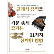 클래식 음악을 기분 좋게 즐기는 11가지 신박한 방법:힐링으로 감성과 활기를 깨워주는 시간, 북랩, 강현숙