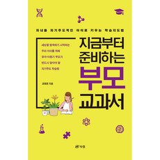 지금부터 준비하는 부모 교과서 : 자녀를 자기주도적인 아이로 키우는 학습지도법, 북랩