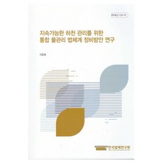 지속가능한 하천 관리를 위한 통합 물관리 법체계 정비방안 연구, 한국법제연구원, 이준호