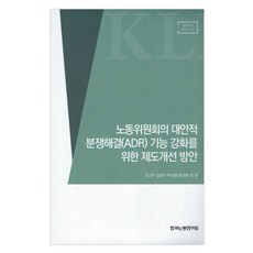 노동위원회의 대안적 분쟁해결(ADR) 기능 강화를 위한 제도개선 방안, 김근주, 김명수, 박시형, 문강분, 이정, 한국노동연구원
