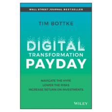 Digital Transformation Payday : Navigate the Hype Lower the Risks Increase Return on Investments