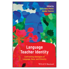 Language Teacher Identity : Confronting Ideologies of Language Race and Ethnicity, Wiley