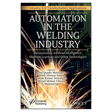 Automation in the Welding Industry : Incorporating Artificial Intelligence Machine Learning and Other Technologies, Wiley