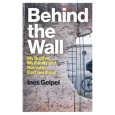 Behind the Wall : My Brother My Family and Hatred in East Germany, Wiley