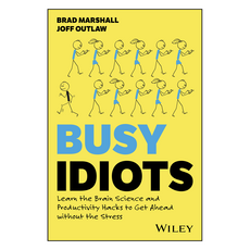 Busy Idiots : Learn the Brain Science and Productivity Hacks to Get Ahead without the Stress, Wiley