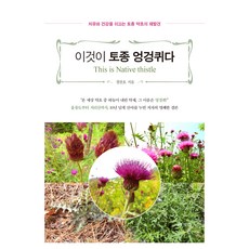 이것이 토종 엉겅퀴다:치유와 건강을 이끄는 토종 약초의 재발견, 이것이 토종 엉겅퀴다, 경찬호(저), 북랩, 경찬호 저