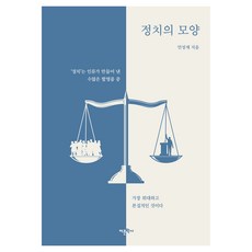 정치의 모양:'정치'는 인류가 만들어 낸 수많은 발명품 중 가장 위대하고 본질적인 것이다, 정치의 모양, 안성재(저), 어문학사, 안성재