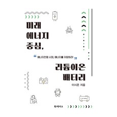미래 에너지 중심 리튬이온 배터리:“에너지 전쟁 시대 에너지를 저장하라!”, 미래 에너지 중심, 리튬이온 배터리, 이시준(저), 북메이크, 이시준