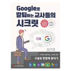 Google로 칼퇴하는 교사들의 시크릿:디지털 인공지능 스마트 교육 구글로 한방에 끝내기, Google로 칼퇴하는 교사들의 시크릿, 김학민, 강경욱, 유병선, 이민재, 이석, 차수미(저), 교사크리에이터협회, 김학민, 강경욱, 유병선, 이민재, 이석, 차수미