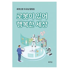 로봇이 있어 행복한 세상:로봇신문 조규남 칼럼집, 복두출판사