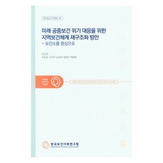 應對未來公共衛生危機的區域衛生體系重組方案： 以衛生所為中心, 韓國保健社會研究院, 尹康宰 外5人