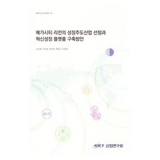 大都會地區的成長主導產業選定與創新成長平台建構方案, 產業研究院, 金善培,李相昊,裴振源,白承珉,李泳善 共著