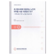 초고령사회에 대응하는 노인의 의약품 사용 지원방안 연구 연구보고서 2024-09, 한국보건사회연구원, 박은자, 박실비아, 황남희, 문선영, 이성한