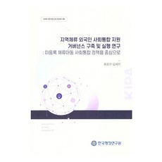 지역체류 외국인 사회통합 지원 거버넌스 구축 및 실행 연구: 미등록 체류아동 사회통합 정책을 중심으로, 한국행정연구원, 최호진, 김세진