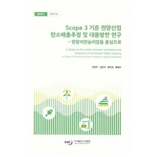 Scope3기준 원양산업 탄소 배출 추정 및 대응 방안 연구 : 원양저연승어업을 중심으로 일반연구 2024-04, 한국해양수산개발원, 조헌주, 김은지, 윤미경, 홍혜수