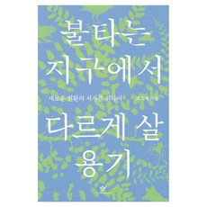 불타는 지구에서 다르게 살 용기:새로운 전환의 서사를 위하여, 조효제 저, 창비